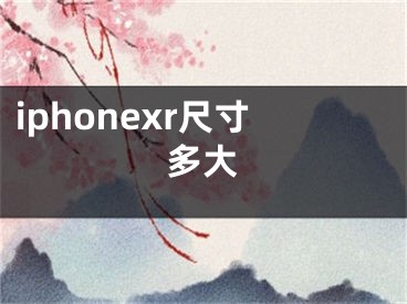 iphonexr尺寸多大