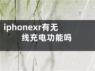 iphonexr有无线充电功能吗