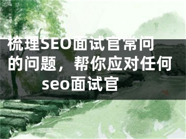 梳理SEO面试官常问的问题，帮你应对任何seo面试官