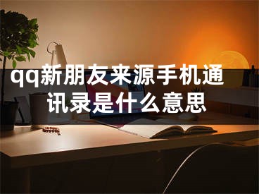 qq新朋友来源手机通讯录是什么意思