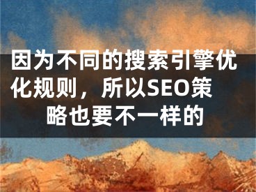 因为不同的搜索引擎优化规则，所以SEO策略也要不一样的