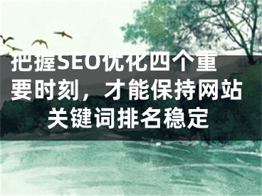 把握SEO优化四个重要时刻，才能保持网站关键词排名稳定