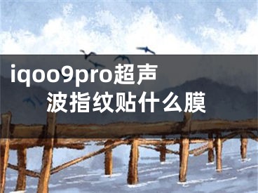 iqoo9pro超声波指纹贴什么膜