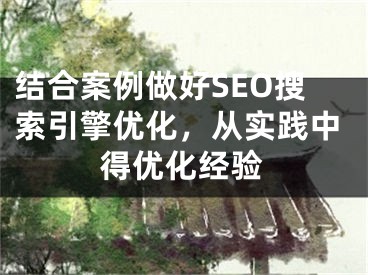 结合案例做好SEO搜索引擎优化，从实践中得优化经验