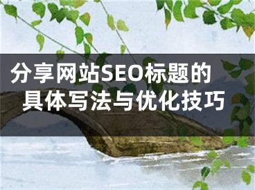 分享网站SEO标题的具体写法与优化技巧