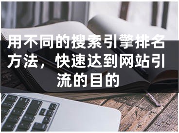 用不同的搜索引擎排名方法，快速达到网站引流的目的