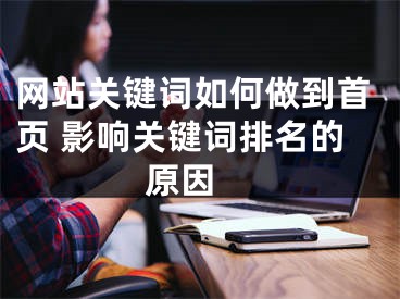 网站关键词如何做到首页 影响关键词排名的原因 