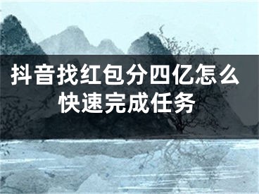 抖音找红包分四亿怎么快速完成任务