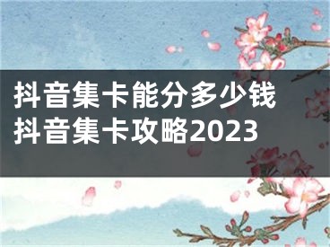 抖音集卡能分多少钱 抖音集卡攻略2023