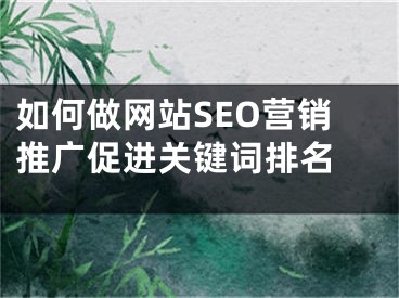 如何做网站SEO营销推广促进关键词排名 