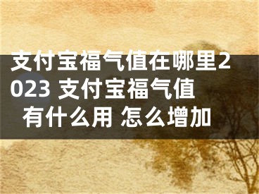 支付宝福气值在哪里2023 支付宝福气值有什么用 怎么增加