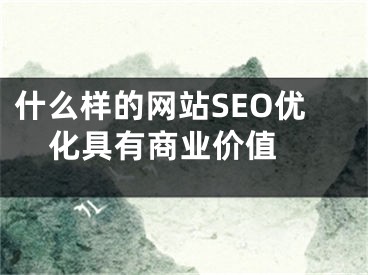 什么样的网站SEO优化具有商业价值 