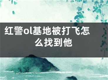 红警ol基地被打飞怎么找到他