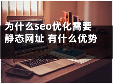 为什么seo优化需要静态网址 有什么优势 