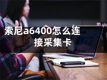 索尼a6400怎么连接采集卡