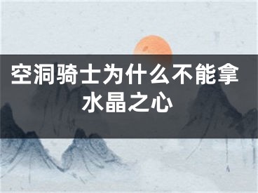 空洞骑士为什么不能拿水晶之心