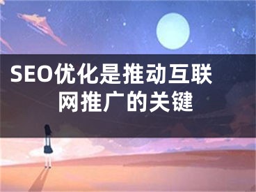 SEO优化是推动互联网推广的关键