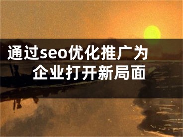 通过seo优化推广为企业打开新局面