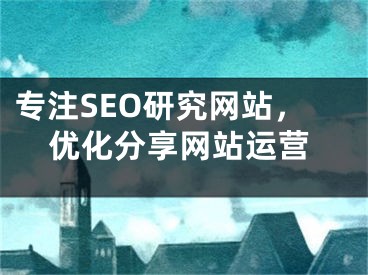 专注SEO研究网站，优化分享网站运营