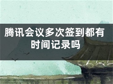 腾讯会议多次签到都有时间记录吗