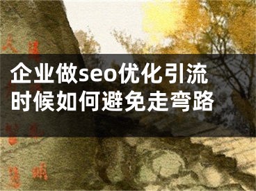 企业做seo优化引流时候如何避免走弯路 