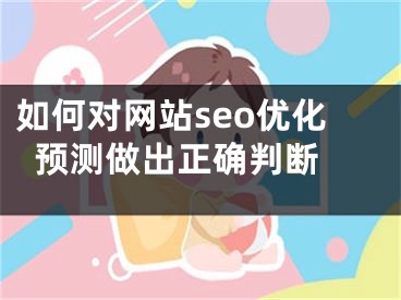 如何对网站seo优化预测做出正确判断 