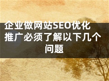 企业做网站SEO优化推广必须了解以下几个问题