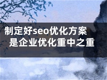 制定好seo优化方案是企业优化重中之重