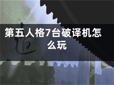 第五人格7台破译机怎么玩