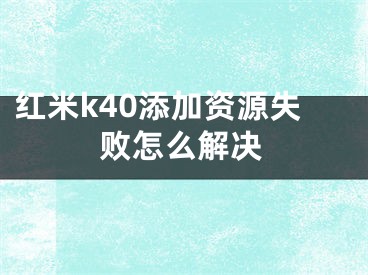 红米k40添加资源失败怎么解决