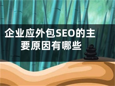 企业应外包SEO的主要原因有哪些 