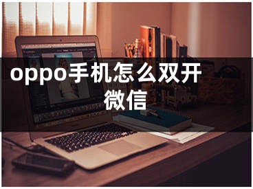 oppo手机怎么双开微信