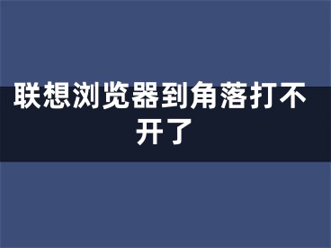 联想浏览器到角落打不开了