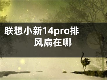 联想小新14pro排风扇在哪