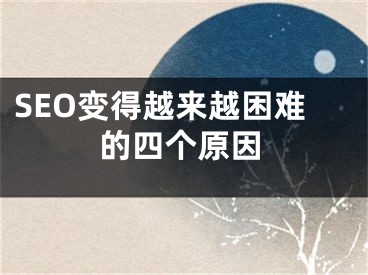 SEO变得越来越困难的四个原因