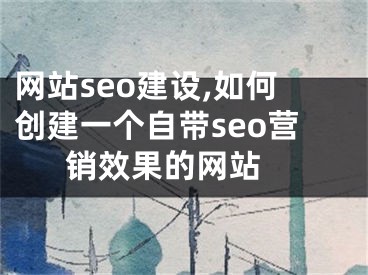 网站seo建设,如何创建一个自带seo营销效果的网站 