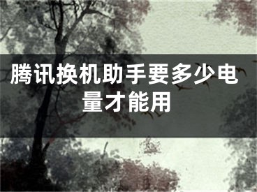 腾讯换机助手要多少电量才能用