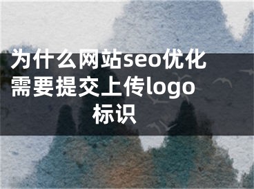 为什么网站seo优化需要提交上传logo标识 