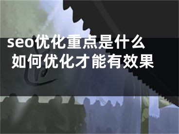 seo优化重点是什么 如何优化才能有效果 