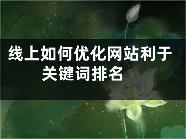 线上如何优化网站利于关键词排名 