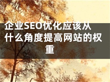 企业SEO优化应该从什么角度提高网站的权重 