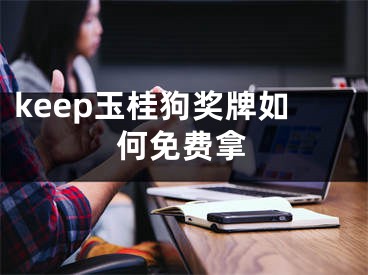 keep玉桂狗奖牌如何免费拿