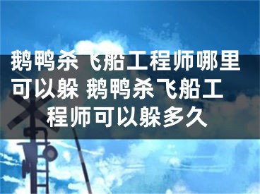 鹅鸭杀飞船工程师哪里可以躲 鹅鸭杀飞船工程师可以躲多久