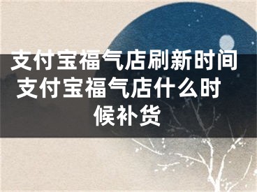 支付宝福气店刷新时间 支付宝福气店什么时候补货