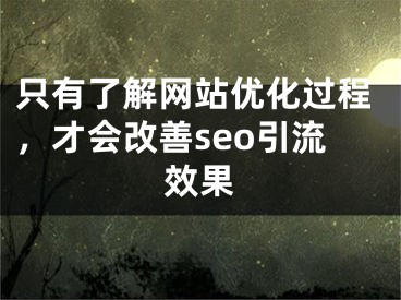 只有了解网站优化过程，才会改善seo引流效果