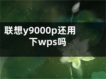 联想y9000p还用下wps吗