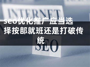 seo优化推广应当选择按部就班还是打破传统 