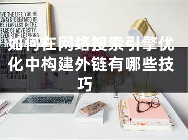 如何在网络搜索引擎优化中构建外链有哪些技巧 