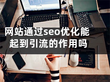 网站通过seo优化能起到引流的作用吗 