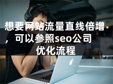 想要网站流量直线倍增，可以参照seo公司优化流程